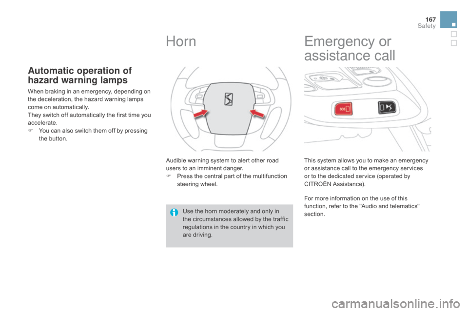 Citroen DS4 2016 1.G User Guide 167
DS4_en_Chap07_securite_ed03-2015
Automatic operation of 
hazard warning lamps
When braking in an emergency, depending on 
the deceleration, the hazard warning lamps 
come on automatically.
They sw