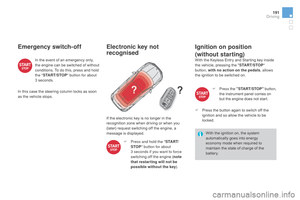 Citroen DS4 2016 1.G User Guide 191
DS4_en_Chap08_conduite_ed03-2015
Emergency switch-off
In the event of an emergency only, 
the engine can be switched of without 
conditions. To do this, press and hold 
the "START/STOP " button fo