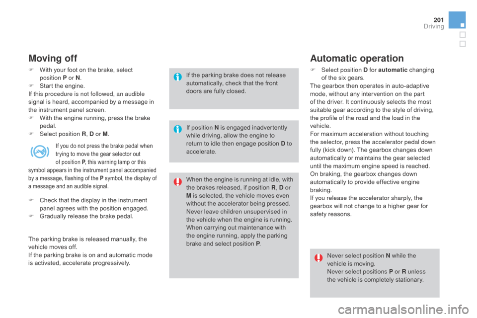 Citroen DS4 2016 1.G Owners Manual 201
DS4_en_Chap08_conduite_ed03-2015
Moving off
F With your foot on the brake, select position  P or N.
F
 
S
 tart the engine.
If this procedure is not followed, an audible 
signal is heard, accompan