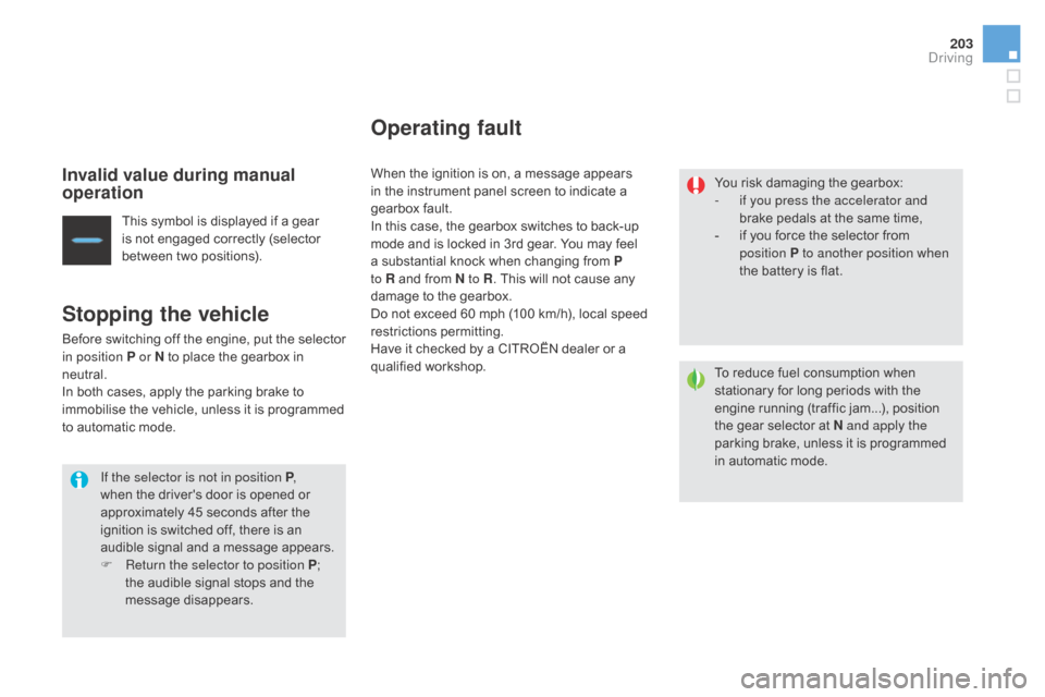 Citroen DS4 2016 1.G Owners Manual 203
DS4_en_Chap08_conduite_ed03-2015
Invalid value during manual 
operation
This symbol is displayed if a gear 
is not engaged correctly (selector 
between two positions).
Stopping the vehicle
Before 