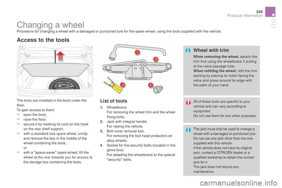 Citroen DS4 2016 1.G Owners Manual 235
DS4_en_Chap09_info-pratiques_ed03-2015
Changing a wheelProcedure for changing a wheel with a damaged or punctured tyre for the spare wheel, using the tools supplied with the vehicle.
The tools are