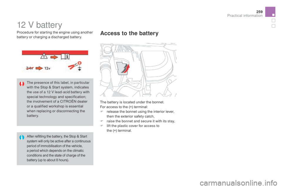 Citroen DS4 2016 1.G Owners Manual 259
DS4_en_Chap09_info-pratiques_ed03-2015
12 V battery
The battery is located under the bonnet.
For access to the (+) terminal:
F 
r
 elease the bonnet using the interior lever, 
then the exterior sa