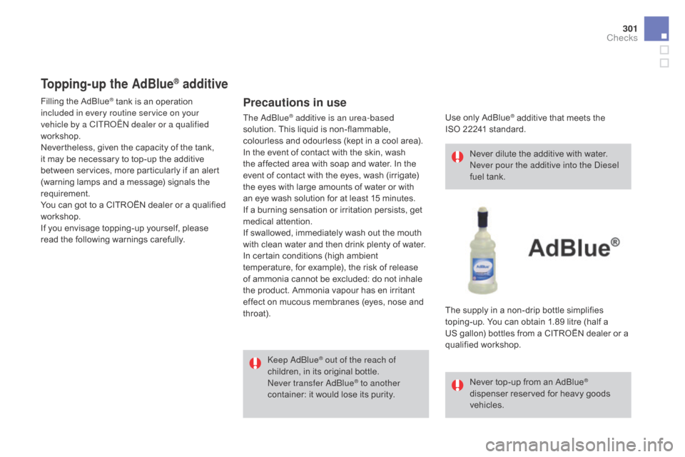 Citroen DS4 2016 1.G Owners Manual 301
DS4_en_Chap10_verifications_ed03-2015
Topping-up the AdBlue® additive
Precautions in use
Keep AdBlue® out of the reach of 
children, in its original bottle.
Never transfer AdBlue
® to another 
