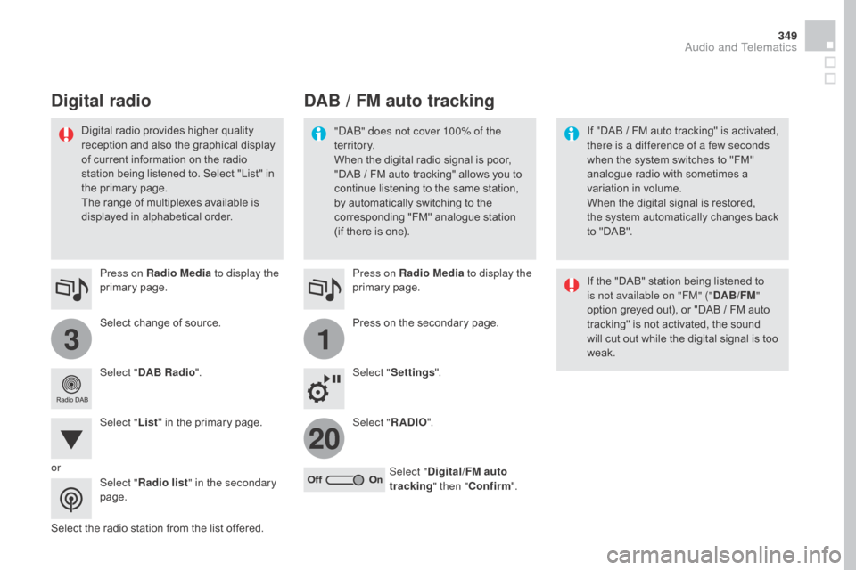 Citroen DS4 2016 1.G Owners Guide 31
20
349
DS4_en_Chap12c_SMEGplus_ed03-2015
Select change of source. Press on Radio Media to display the 
primary page.
Select "
d

AB Radio ".
Select " List" in the primary page.
Select the radio sta