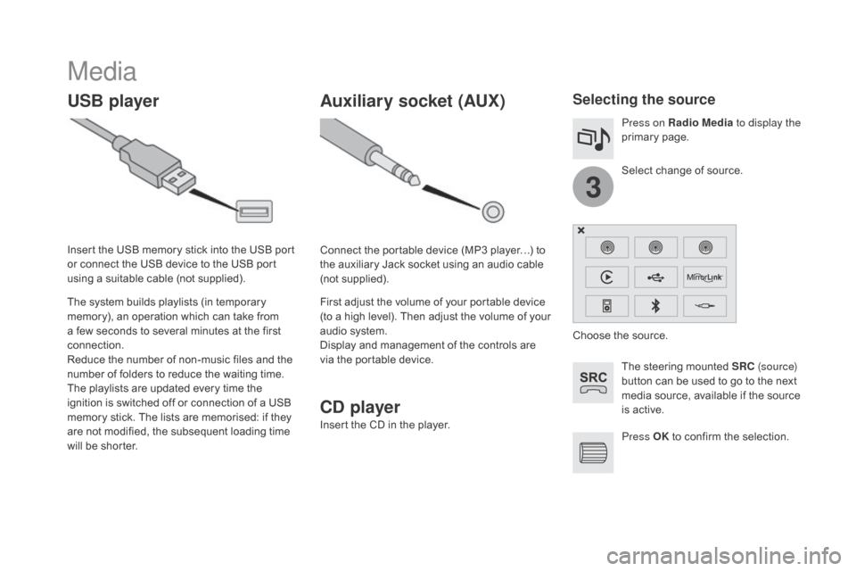 Citroen DS4 2016 1.G Owners Guide 3
DS4_en_Chap12c_SMEGplus_ed03-2015
Media
USB playerSelecting the source
The steering mounted SRC (s o u r c e) 
button can be used to go to the next 
media source, available if the source 
is active.