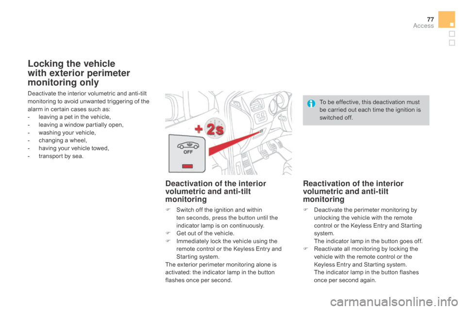 Citroen DS4 2016 1.G Owners Manual 77
DS4_en_Chap02_ouvertures_ed03-2015
Deactivate the interior volumetric and anti-tilt 
monitoring to avoid unwanted triggering of the 
alarm in certain cases such as:
- 
l
 eaving a pet in the vehicl