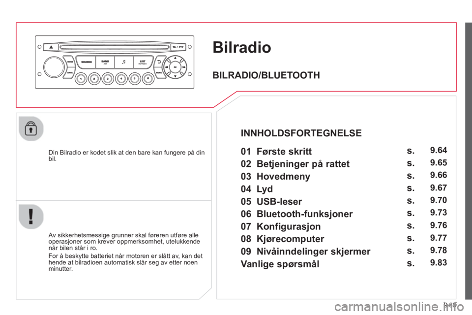 CITROEN BERLINGO MULTISPACE 2013 InstruksjonsbØker (in Norwegian) 9.63
Bilradio
Din Bilradio er kodet slik at den bare kan fungere på din bil.
Av sikkerhetsmessige grunner skal føreren utføre alle
operasjoner som krever oppmerksomhet, utelukkendenår bile CITROEN BERLINGO MULTISPACE 2013 InstruksjonsbØker (in Norwegian) 9.63
Bilradio
Din Bilradio er kodet slik at den bare kan fungere på din bil.
Av sikkerhetsmessige grunner skal føreren utføre alle
operasjoner som krever oppmerksomhet, utelukkendenår bile