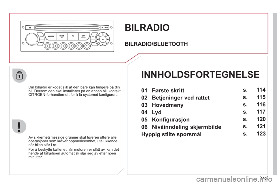 CITROEN BERLINGO FIRST 2011  InstruksjonsbØker (in Norwegian) 113
BILRADIO 
   
Din bilradio er kodet slik at den bare kan fungere på dinbil. Dersom den skal installeres på en annen bil, kontakt CITROËN-forhandlernett for å få systemet konﬁ gurert.p,
 
 A