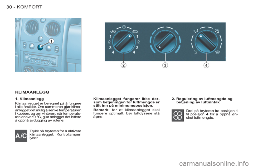 CITROEN BERLINGO FIRST 2011  InstruksjonsbØker (in Norwegian) KOMFORT30 -
  Trykk på bryteren for å aktivere 
klimaanlegget. Kontrollampen 
lyser.    
2. Regulering av luftmengde og 
betjening av luftinntak 
  Drei på bryteren fra posisjon  1 
 
til posisjon 