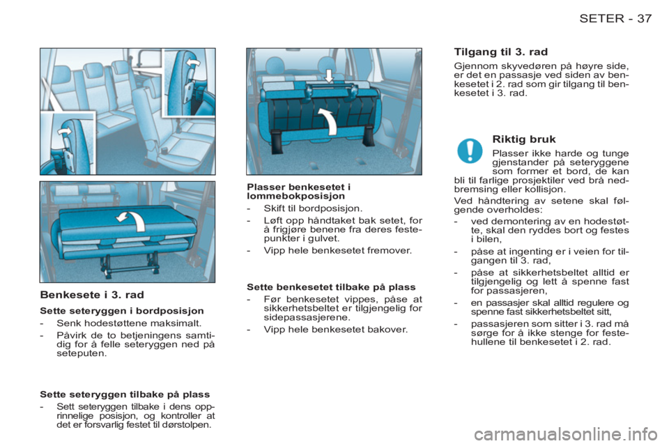 CITROEN BERLINGO FIRST 2011  InstruksjonsbØker (in Norwegian) 37SETER-
   
Benkesete i 3. rad
 
 
Sette seteryggen i bordposisjon 
   
 
-   Senk hodestøttene maksimalt. 
   
-   Påvirk de to betjeningens samti-
dig for å felle seteryggen ned på 
seteputen. 