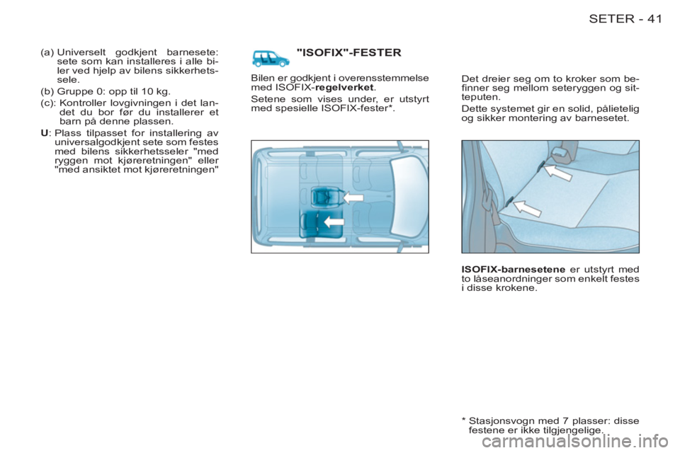 CITROEN BERLINGO FIRST 2011  InstruksjonsbØker (in Norwegian) 41SETER-
"ISOFIX"-FESTER 
  Det dreier seg om to kroker som be-
ﬁ nner seg mellom seteryggen og sit-
teputen. 
  Dette systemet gir en solid, pålietelig 
og sikker montering av barnesetet. 
   
ISO