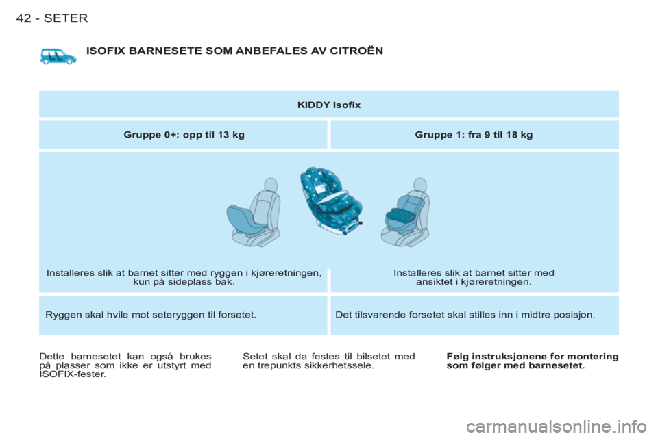CITROEN BERLINGO FIRST 2011  InstruksjonsbØker (in Norwegian) SETER42-
  ISOFIX BARNESETE SOM ANBEFALES AV   CITROËN 
 
 
 
KIDDY Isoﬁ x 
 
 
   
Gruppe 0+: opp til 13 kg 
   
Gruppe 1: fra 9 til 18 kg 
 
  Installeres slik at barnet sitter med ryggen i kjør