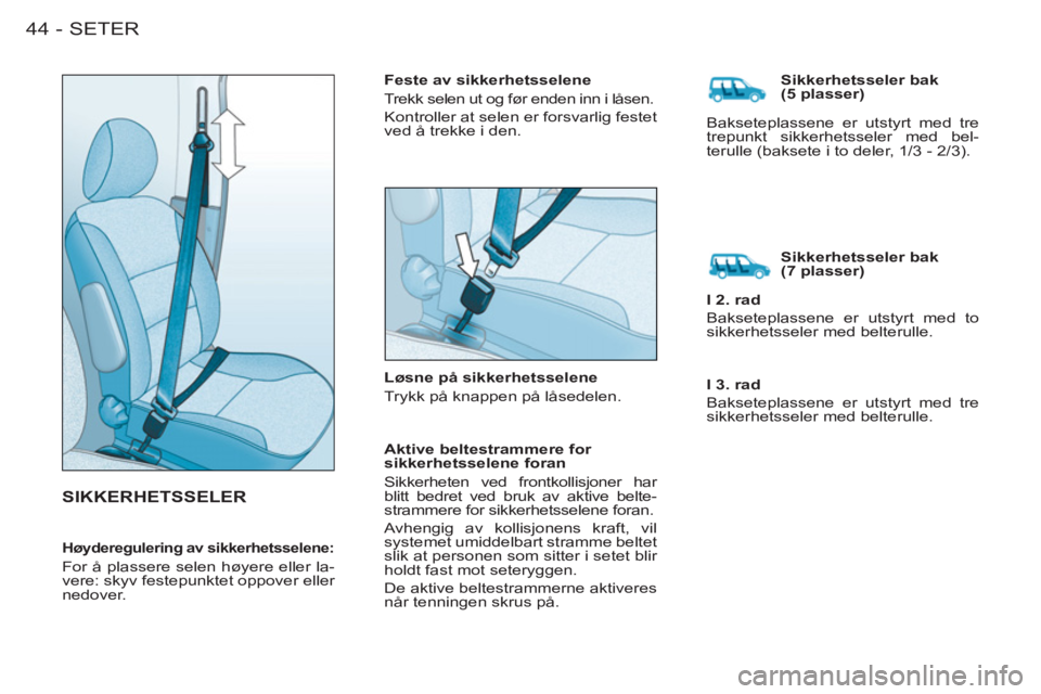 CITROEN BERLINGO FIRST 2011  InstruksjonsbØker (in Norwegian) SETER44-
  SIKKERHETSSELER
 
 
Feste av sikkerhetsselene 
  Trekk selen ut og før enden inn i låsen. 
  Kontroller at selen er forsvarlig festet 
ved å trekke i den.  
   
Løsne på sikkerhetssele