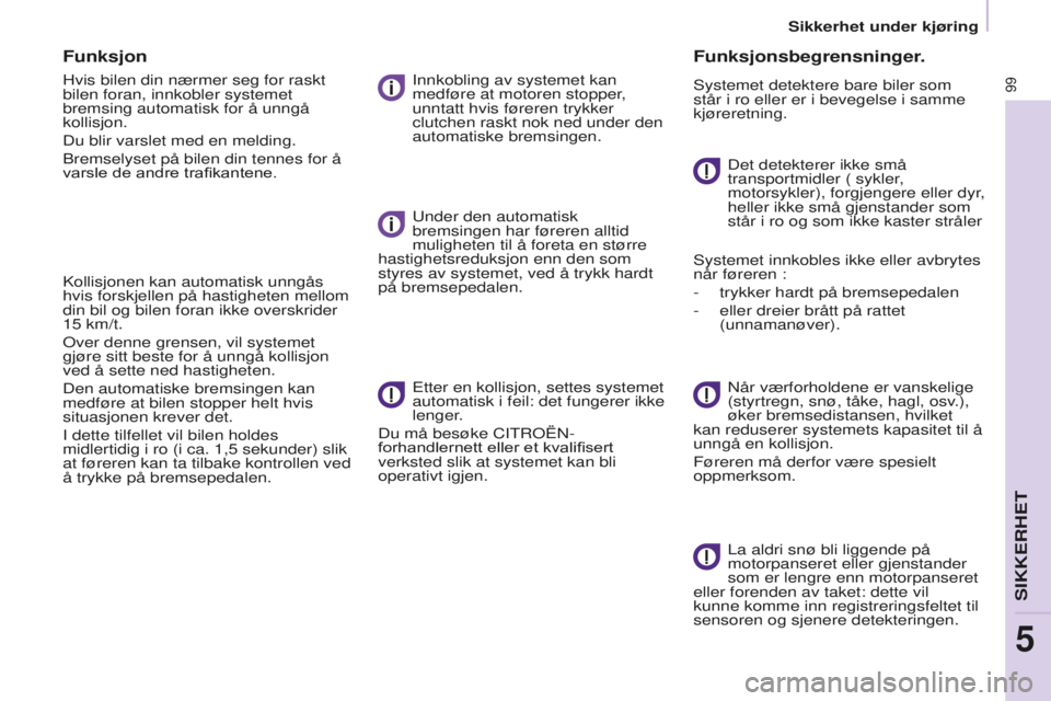 CITROEN BERLINGO ELECTRIC 2017  InstruksjonsbØker (in Norwegian) 99
BERLINGO-2-VU_NO_CHAP05_SECURITE_ED01-2015
Funksjon
Hvis bilen din nærmer seg for raskt 
bilen foran, innkobler systemet 
bremsing automatisk for å unngå 
kollisjon.
Du blir varslet med en meldi