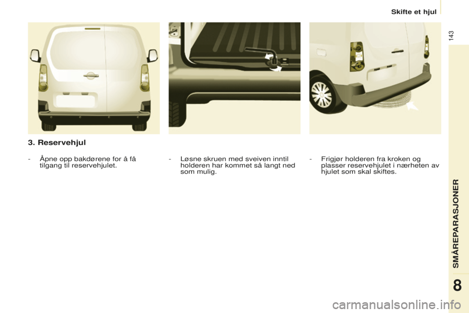 CITROEN BERLINGO ELECTRIC 2017 InstruksjonsbØker (in Norwegian) 143
berlingo-2-Vu_no_Chap08_Aide rapide_ed01-2015berlingo-2-Vu_no_Chap08_Aide rapide_ed01-2015
3. Reservehjul
- Frigjør holderen fra kroken og
plasser reservehjulet i nærheten av
hjulet som skal s CITROEN BERLINGO ELECTRIC 2017 InstruksjonsbØker (in Norwegian) 143
berlingo-2-Vu_no_Chap08_Aide rapide_ed01-2015berlingo-2-Vu_no_Chap08_Aide rapide_ed01-2015
3. Reservehjul
- Frigjør holderen fra kroken og
plasser reservehjulet i nærheten av
hjulet som skal s