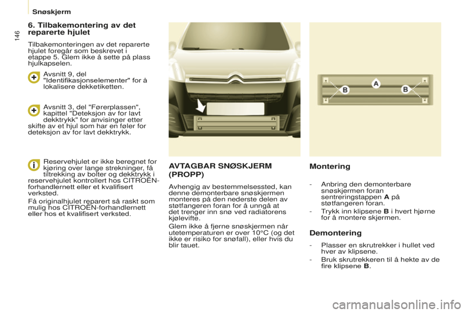 CITROEN BERLINGO ELECTRIC 2017  InstruksjonsbØker (in Norwegian) 146
berlingo-2-Vu_no_Chap08_Aide rapide_ed01-2015berlingo-2-Vu_no_Chap08_Aide rapide_ed01-2015
AVTAGBAR  SNØSKJERM  
( PROPP )
Avhengig av bestemmelsessted, kan 
denne demonterbare snøskjermen 
mont