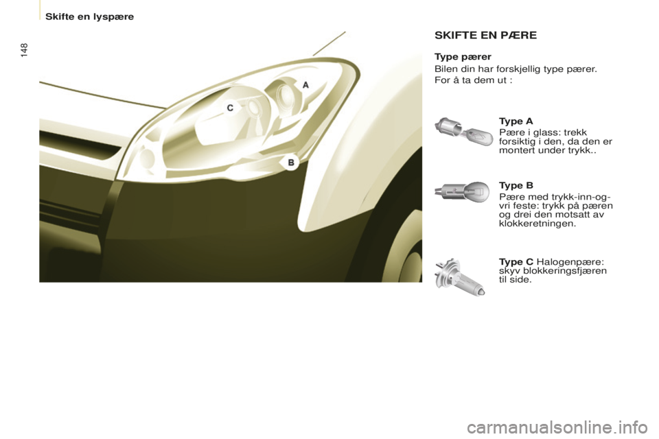 CITROEN BERLINGO ELECTRIC 2017 InstruksjonsbØker (in Norwegian) 148
berlingo-2-Vu_no_Chap08_Aide rapide_ed01-2015berlingo-2-Vu_no_Chap08_Aide rapide_ed01-2015
SKIFTE EN PæRE
Type B
Pære med trykk-inn-og-
vri feste: trykk på pæren
og drei den motsatt av
klok CITROEN BERLINGO ELECTRIC 2017 InstruksjonsbØker (in Norwegian) 148
berlingo-2-Vu_no_Chap08_Aide rapide_ed01-2015berlingo-2-Vu_no_Chap08_Aide rapide_ed01-2015
SKIFTE EN PæRE
Type B
Pære med trykk-inn-og-
vri feste: trykk på pæren
og drei den motsatt av
klok