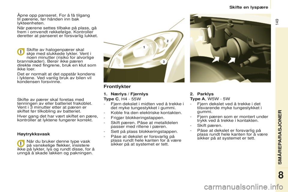 CITROEN BERLINGO ELECTRIC 2017 InstruksjonsbØker (in Norwegian) 149
berlingo-2-Vu_no_Chap08_Aide rapide_ed01-2015berlingo-2-Vu_no_Chap08_Aide rapide_ed01-2015
Åpne opp panseret. For å få tilgang
til pærene, før hånden inn bak
lykteenheten.
n
år pærene se CITROEN BERLINGO ELECTRIC 2017 InstruksjonsbØker (in Norwegian) 149
berlingo-2-Vu_no_Chap08_Aide rapide_ed01-2015berlingo-2-Vu_no_Chap08_Aide rapide_ed01-2015
Åpne opp panseret. For å få tilgang
til pærene, før hånden inn bak
lykteenheten.
n
år pærene se