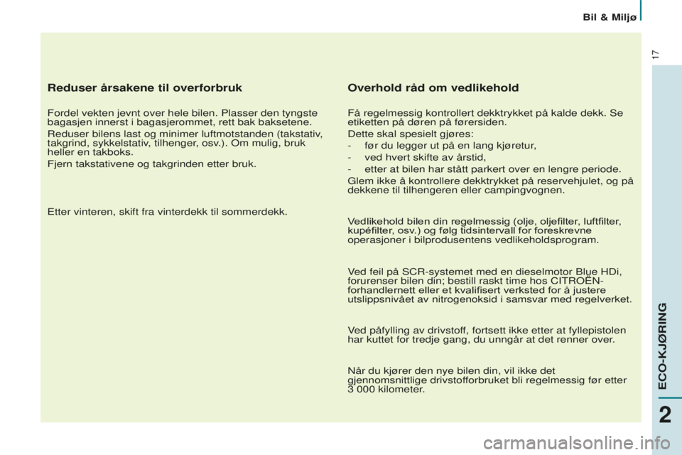 CITROEN BERLINGO ELECTRIC 2017  InstruksjonsbØker (in Norwegian) 17
Reduser årsakene til overforbruk
Fordel vekten jevnt over hele bilen. Plasser den tyngste 
bagasjen innerst i bagasjerommet, rett bak baksetene.
r
eduser bilens last og minimer luftmotstanden (tak