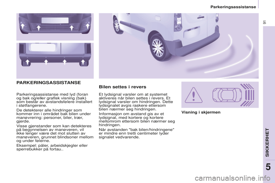 CITROEN BERLINGO ELECTRIC 2017  InstruksjonsbØker (in Norwegian) 91
BERLINGO-2-VU_NO_CHAP05_SECURITE_ED01-2015
Parkeringsassistanse med lyd (foran 
og bak og/eller grafisk visning (bak) 
som består av avstandsfølere installert 
i støtfangerene.
De detekterer all