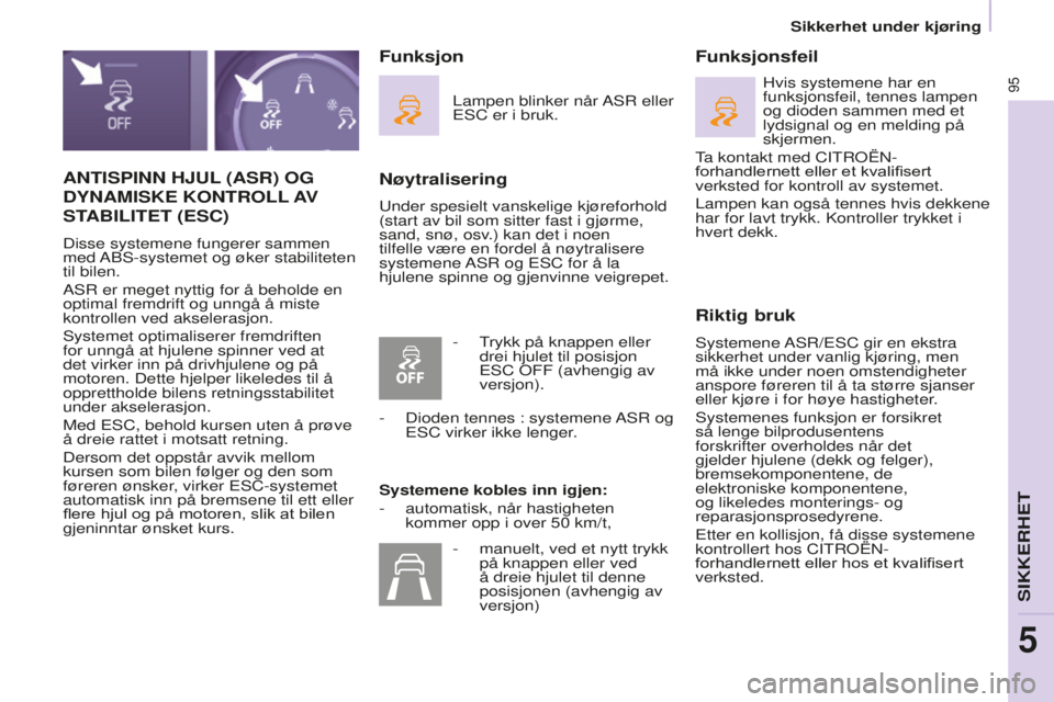 CITROEN BERLINGO ELECTRIC 2017  InstruksjonsbØker (in Norwegian) 95
BERLINGO-2-VU_NO_CHAP05_SECURITE_ED01-2015
ANTISPINN HJUL (ASR) OG  
D

y NAMISKE  
KONTROLL 
 AV  
ST

ABILITET  (ESC)
Disse systemene fungerer sammen 
med Abs -systemet og øker stabiliteten 
til