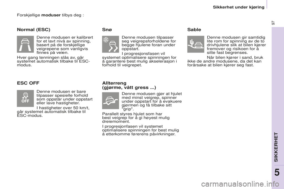 CITROEN BERLINGO ELECTRIC 2017  InstruksjonsbØker (in Norwegian) 97
BERLINGO-2-VU_NO_CHAP05_SECURITE_ED01-2015
Forskjellige moduser tilbys deg :
Normal (ESC)
ESC OFFSnø
Denne modusen tilpasser 
seg veigrepsforholdene for 
begge hjulene foran under 
oppstart.
I pro