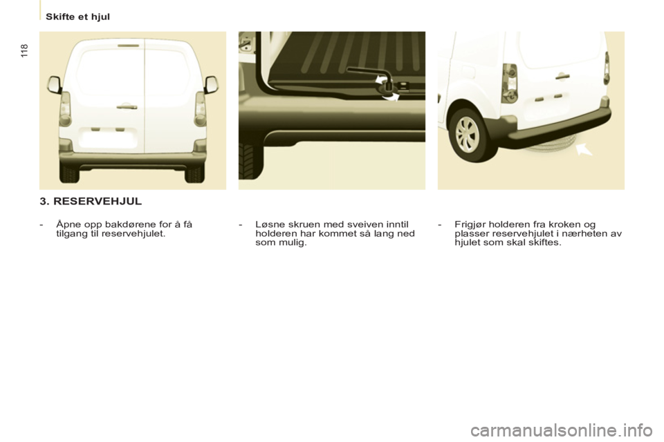 CITROEN BERLINGO ELECTRIC 2015  InstruksjonsbØker (in Norwegian)    
 
Skifte et hjul  
 
11 8
 
 
3. RESERVEHJUL 
 
 
-   Frigjør holderen fra kroken og 
plasser reservehjulet i nærheten av 
hjulet som skal skiftes.  
     
-   Løsne skruen med sveiven inntil 
