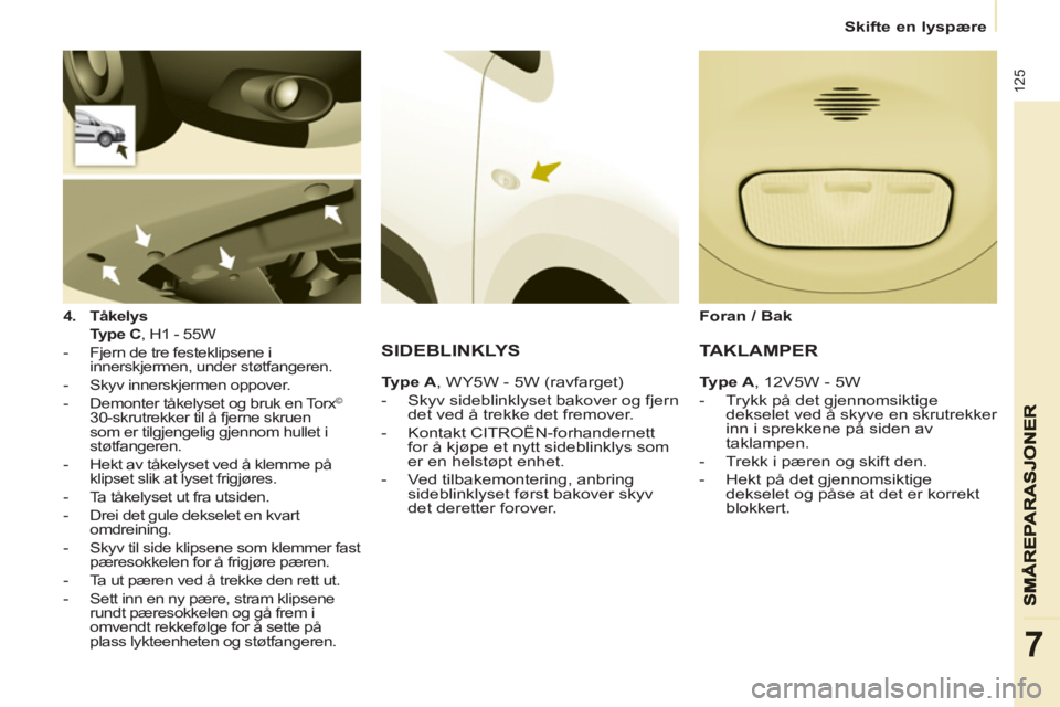 CITROEN BERLINGO ELECTRIC 2015  InstruksjonsbØker (in Norwegian)    
 
Skifte en lyspære  
 
125
7
 
 4. 
  Tåkelys     
  Type C 
, H1 - 55W  
   
 
-   Fjern de tre festeklipsene i 
innerskjermen, under støtfangeren. 
   
-   Skyv innerskjermen oppover. 
   
-