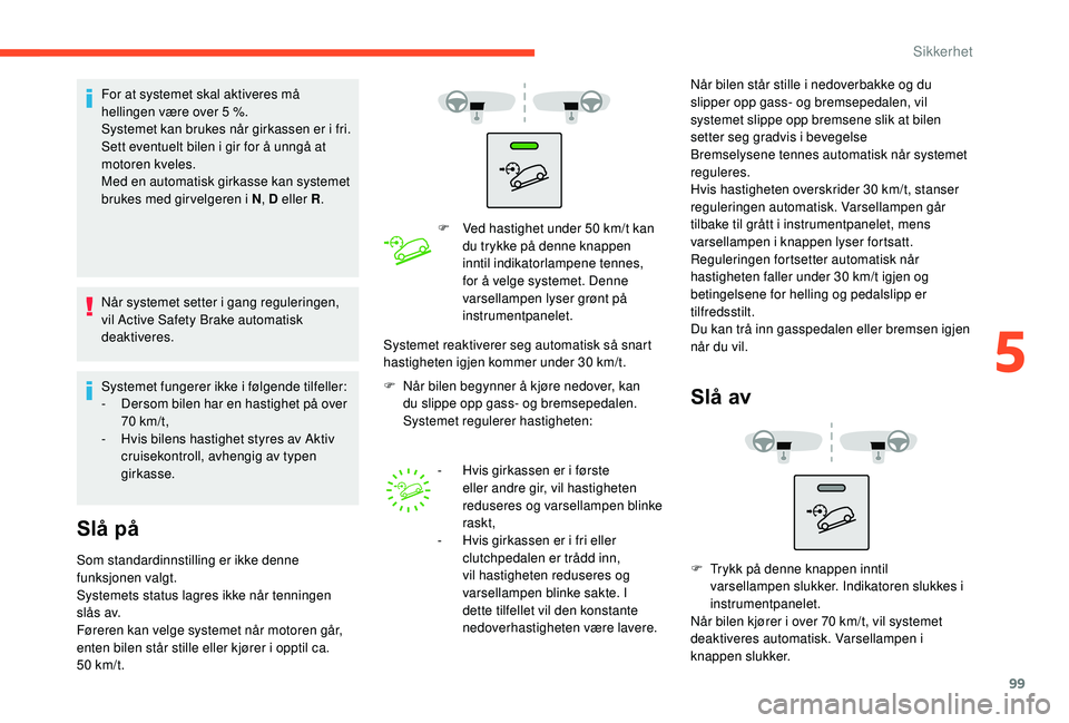 CITROEN BERLINGO VAN 2019  InstruksjonsbØker (in Norwegian) 99
For at systemet skal aktiveres må 
hellingen være over 5  %.
Systemet kan brukes når girkassen er i fri.
Sett eventuelt bilen i gir for å unngå at 
motoren kveles.
Med en automatisk girkasse k