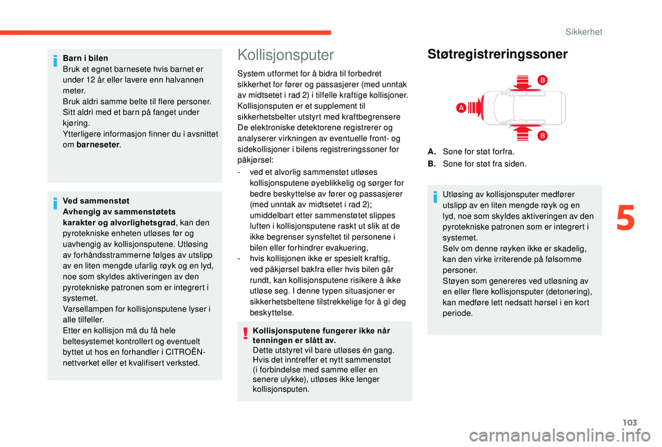 CITROEN BERLINGO VAN 2019  InstruksjonsbØker (in Norwegian) 103
Barn i bilen
Bruk et egnet barnesete hvis barnet er 
under 12  år eller lavere enn halvannen 
m e t e r.
Bruk aldri samme belte til flere personer.
Sitt aldri med et barn på fanget under 
kjøri