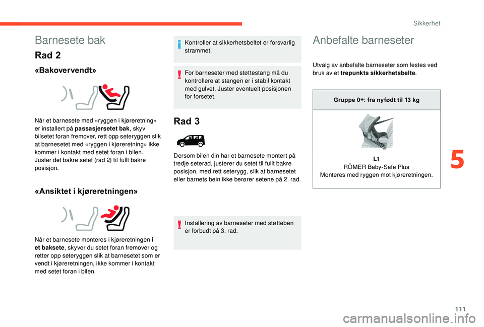 CITROEN BERLINGO VAN 2019  InstruksjonsbØker (in Norwegian) 111
Barnesete bak
Rad 2
«Bakover vendt»
«Ansiktet i kjøreretningen»
Kontroller at sikkerhetsbeltet er forsvarlig 
strammet.
For barneseter med støttestang må du 
kontrollere at stangen er i sta