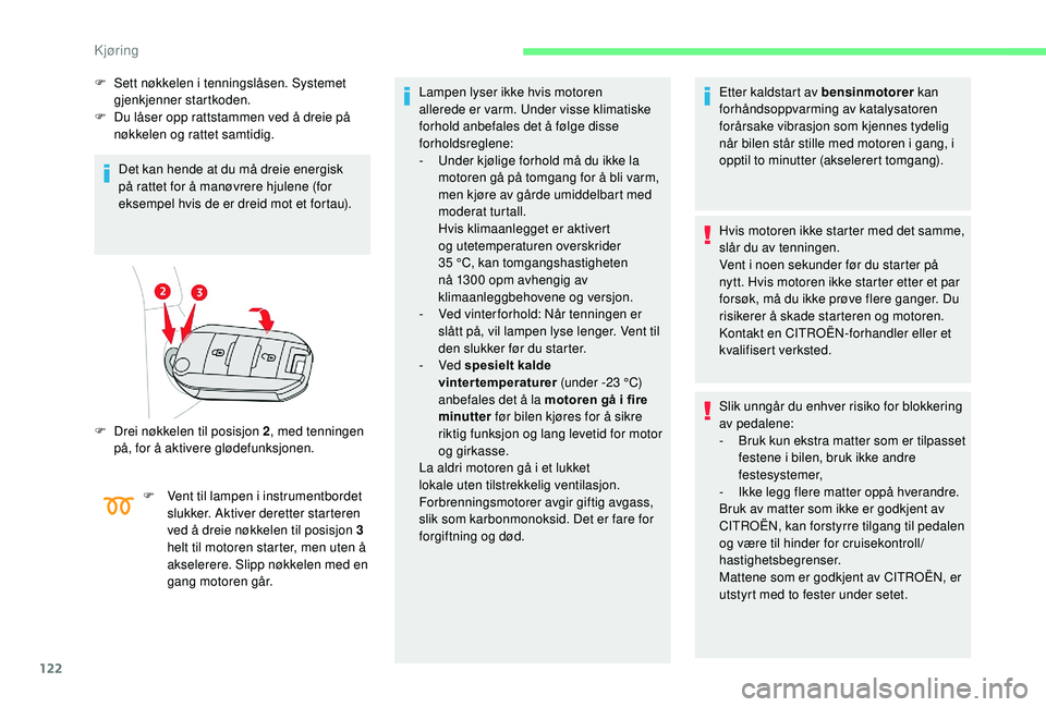 CITROEN BERLINGO VAN 2019  InstruksjonsbØker (in Norwegian) 122
F Sett nøkkelen i tenningslåsen. Systemet gjenkjenner startkoden.
F
 
D
 u låser opp rattstammen ved å dreie på 
nøkkelen og rattet samtidig.
Det kan hende at du må dreie energisk 
på ratt