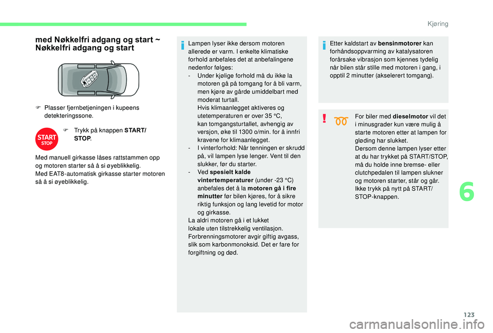 CITROEN BERLINGO VAN 2019  InstruksjonsbØker (in Norwegian) 123
med Nøkkelfri adgang og start ~ 
Nøkkelfri adgang og start
F Plasser fjernbetjeningen i kupeens detekteringssone.
F
 
T
 rykk på knappen S TA R T/
STOP . Lampen lyser ikke dersom motoren 
aller