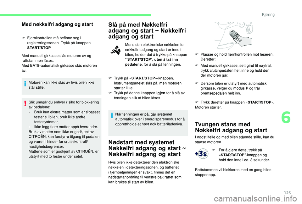 CITROEN BERLINGO VAN 2019  InstruksjonsbØker (in Norwegian) 125
Tvungen stans med 
Nøkkelfri adgang og start
I nødstilfelle og med bilen stående stille, kan du 
stanse motoren.
Med nøkkelfri adgang og start
F Fjernkontrollen må befinne seg i registrerings