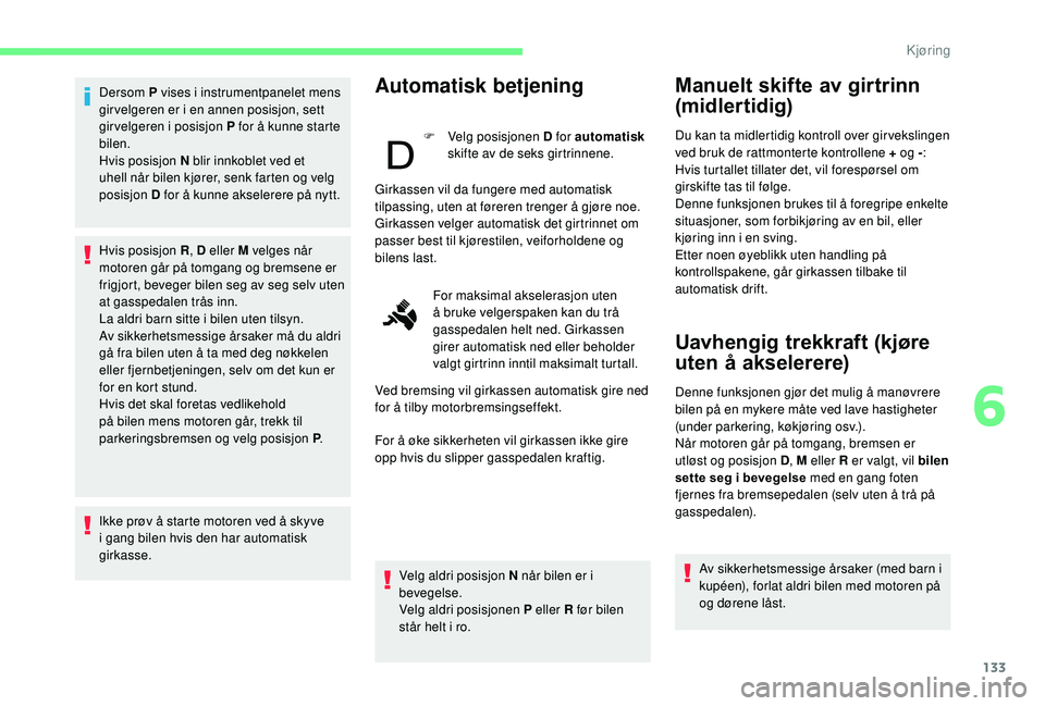 CITROEN BERLINGO VAN 2019 InstruksjonsbØker (in Norwegian) 133
Dersom P vises i instrumentpanelet mens
gir velgeren er i en annen posisjon, sett
girvelgeren i posisjon P for å kunne starte
bilen.
Hvis posisjon N blir innkoblet ved et
uhell når bilen kjà CITROEN BERLINGO VAN 2019 InstruksjonsbØker (in Norwegian) 133
Dersom P vises i instrumentpanelet mens
gir velgeren er i en annen posisjon, sett
girvelgeren i posisjon P for å kunne starte
bilen.
Hvis posisjon N blir innkoblet ved et
uhell nÃ¥r bilen kjÃ