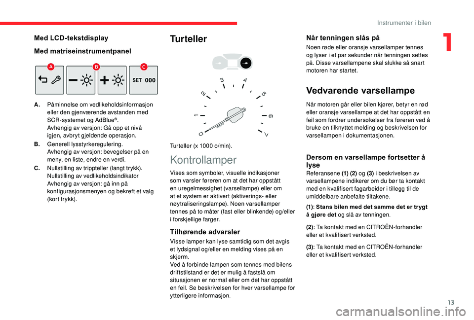 CITROEN BERLINGO VAN 2019 InstruksjonsbØker (in Norwegian) 13
Med LCD-tekstdisplay
Med matriseinstrumentpanel
A.Påminnelse om vedlikeholdsinformasjon
eller den gjenværende avstanden med
SCR-systemet og AdBlue
®.
Avhengig av versjon: Gå opp et nivå
igj CITROEN BERLINGO VAN 2019 InstruksjonsbØker (in Norwegian) 13
Med LCD-tekstdisplay
Med matriseinstrumentpanel
A.Påminnelse om vedlikeholdsinformasjon
eller den gjenværende avstanden med
SCR-systemet og AdBlue
®.
Avhengig av versjon: Gå opp et nivå
igj