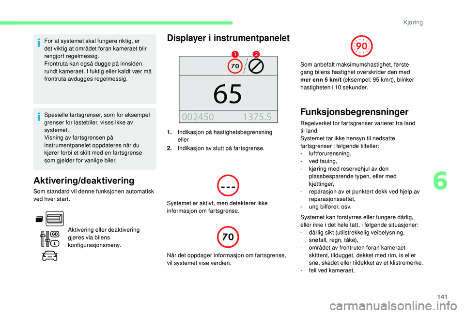 CITROEN BERLINGO VAN 2019  InstruksjonsbØker (in Norwegian) 141
For at systemet skal fungere riktig, er 
det viktig at området foran kameraet blir 
rengjort regelmessig.
Frontruta kan også dugge på innsiden 
rundt kameraet. I fuktig eller kaldt vær må 
fr