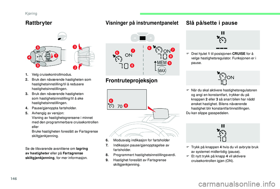 CITROEN BERLINGO VAN 2019  InstruksjonsbØker (in Norwegian) 146
Rattbryter
Se de tilsvarende avsnittene om lagring 
av hastigheter eller på Far tsgrense 
skiltgjenkjenning, for mer informasjon.
1.
Velg cruisekontrollmodus.
2. Bruk den nåværende hastigheten 
