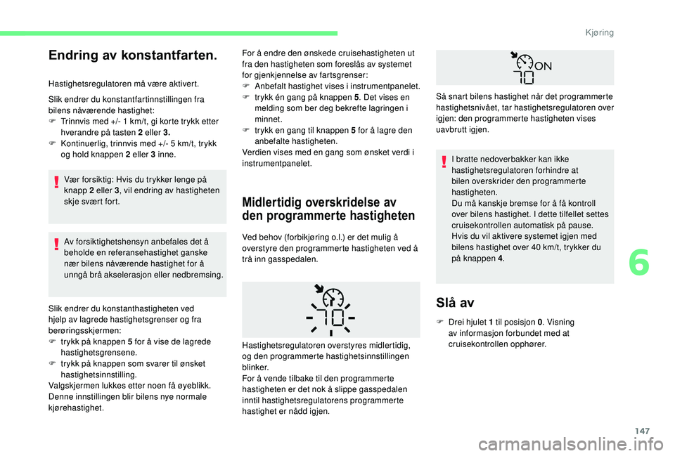 CITROEN BERLINGO VAN 2019  InstruksjonsbØker (in Norwegian) 147
Endring av konstantfarten.
Hastighetsregulatoren må være aktivert.
Slik endrer du konstantfartinnstillingen fra 
bilens nåværende hastighet:
F 
T
 rinnvis med +/- 1   km/t, gi korte trykk ette