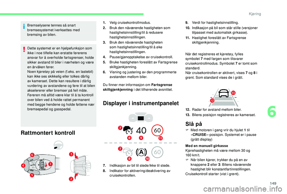 CITROEN BERLINGO VAN 2019  InstruksjonsbØker (in Norwegian) 149
Bremselysene tennes så snart 
bremsesystemet iverksettes med 
bremsing av bilen.Dette systemet er en hjelpefunksjon som 
ikke i noe tilfelle kan erstatte førerens 
ansvar for å overholde fartsg