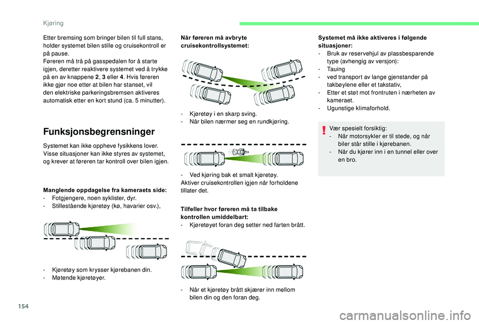 CITROEN BERLINGO VAN 2019  InstruksjonsbØker (in Norwegian) 154
Etter bremsing som bringer bilen til full stans, 
holder systemet bilen stille og cruisekontroll er 
på pause.
Føreren må trå på gasspedalen for å starte 
igjen, deretter reaktivere systemet