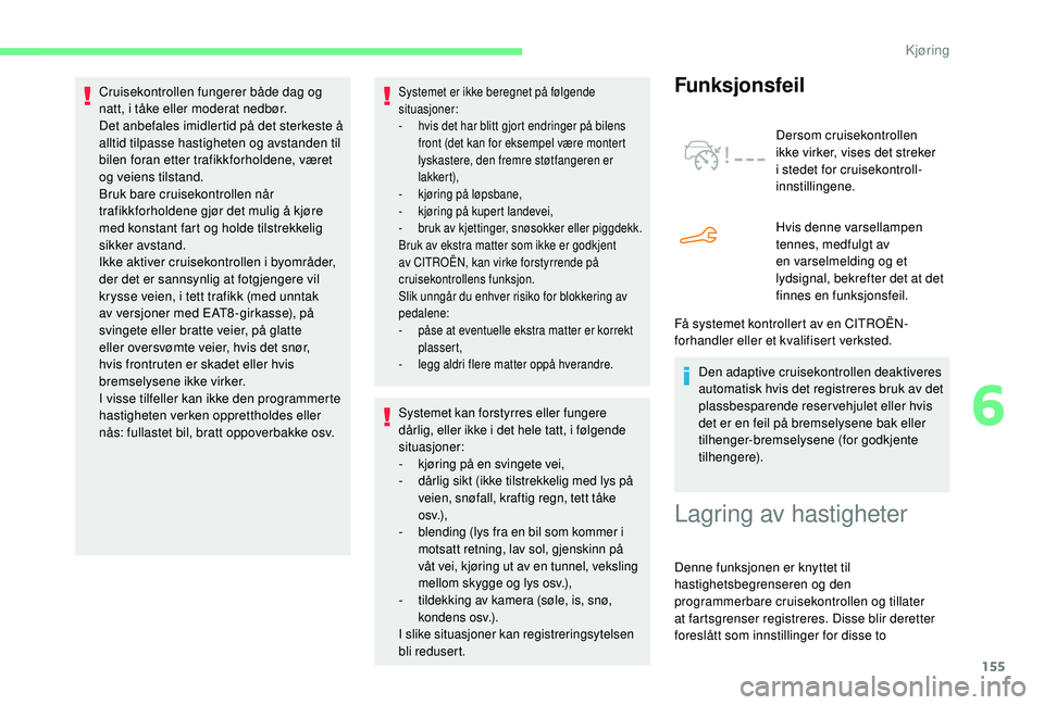 CITROEN BERLINGO VAN 2019  InstruksjonsbØker (in Norwegian) 155
Systemet er ikke beregnet på følgende 
situasjoner:
- 
h
 vis det har blitt gjort endringer på bilens 
front (det kan for eksempel være montert 
lyskastere, den fremre støtfangeren er 
lakker