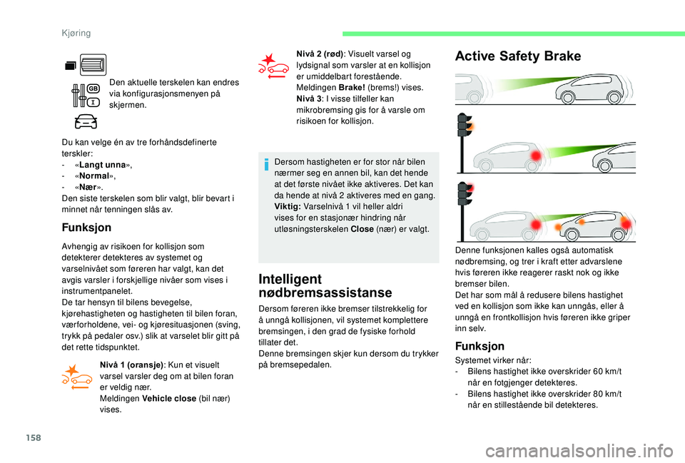 CITROEN BERLINGO VAN 2019  InstruksjonsbØker (in Norwegian) 158
Den aktuelle terskelen kan endres 
via konfigurasjonsmenyen på 
skjermen.
Du kan velge én av tre forhåndsdefinerte 
terskler:
-
 
« Langt unna »,
-
 
« Normal »,
-
 
« Nær ».
Den siste t