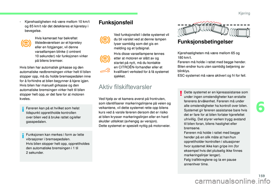 CITROEN BERLINGO VAN 2019  InstruksjonsbØker (in Norwegian) 159
Hvis kameraet har bekreftet 
tilstedeværelsen av et kjøretøy 
eller en fotgjenger, vil denne 
varsellampen blinke (i omtrent 
10  sekunder) når funksjonen virker 
på bilens bremser.
Hvis bile