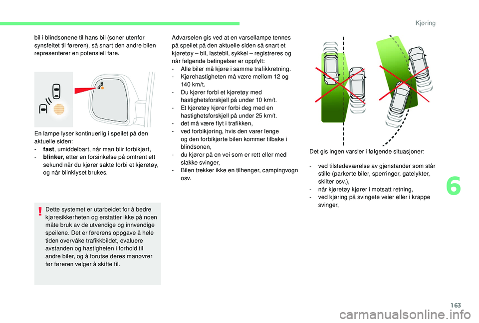 CITROEN BERLINGO VAN 2019  InstruksjonsbØker (in Norwegian) 163
En lampe lyser kontinuerlig i speilet på den 
aktuelle siden:
- 
f
 ast, umiddelbart, når man blir forbikjørt,
-
 
b
 linker , etter en forsinkelse på omtrent ett 
sekund når du kjører sakte