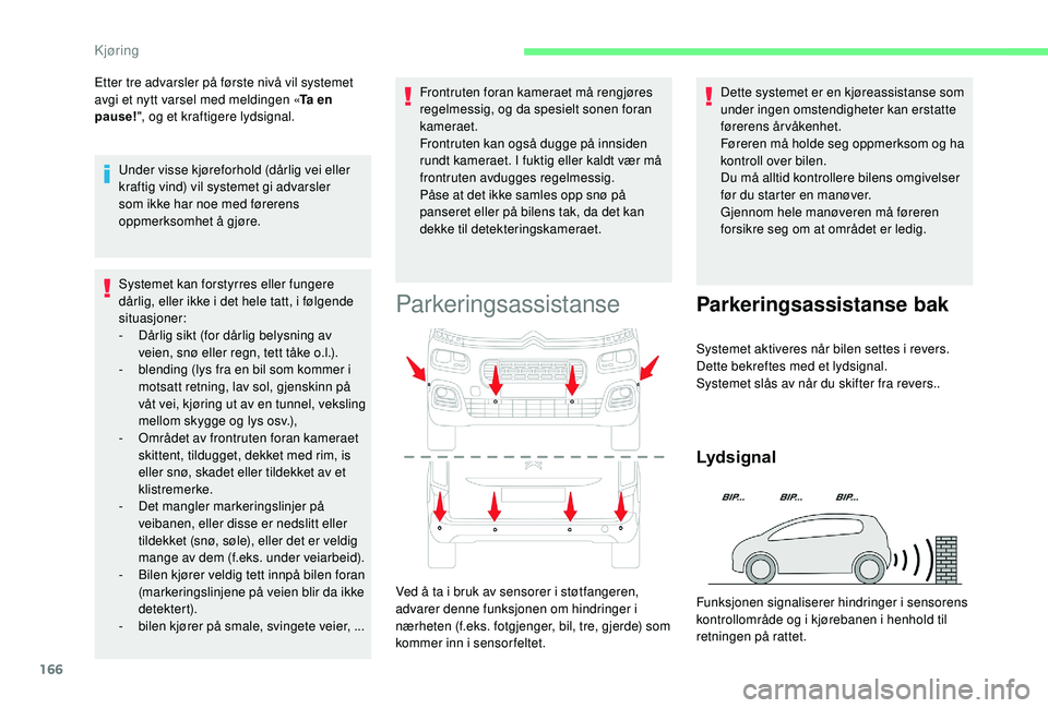 CITROEN BERLINGO VAN 2019  InstruksjonsbØker (in Norwegian) 166
Systemet kan forstyrres eller fungere 
dårlig, eller ikke i det hele tatt, i følgende 
situasjoner:
- 
D
 årlig sikt (for dårlig belysning av 
veien, snø eller regn, tett tåke o.l.).
-
 
b
 