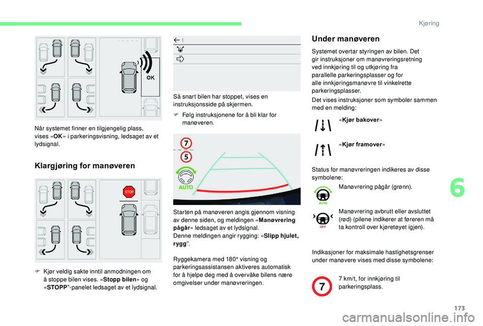 CITROEN BERLINGO VAN 2019  InstruksjonsbØker (in Norwegian) 173
7
Når systemet finner en tilgjengelig plass, 
vises «OK» i parkeringsvisning, ledsaget av et 
lydsignal.
Klargjøring for manøveren
F Kjør veldig sakte inntil anmodningen om  å stoppe bilen 