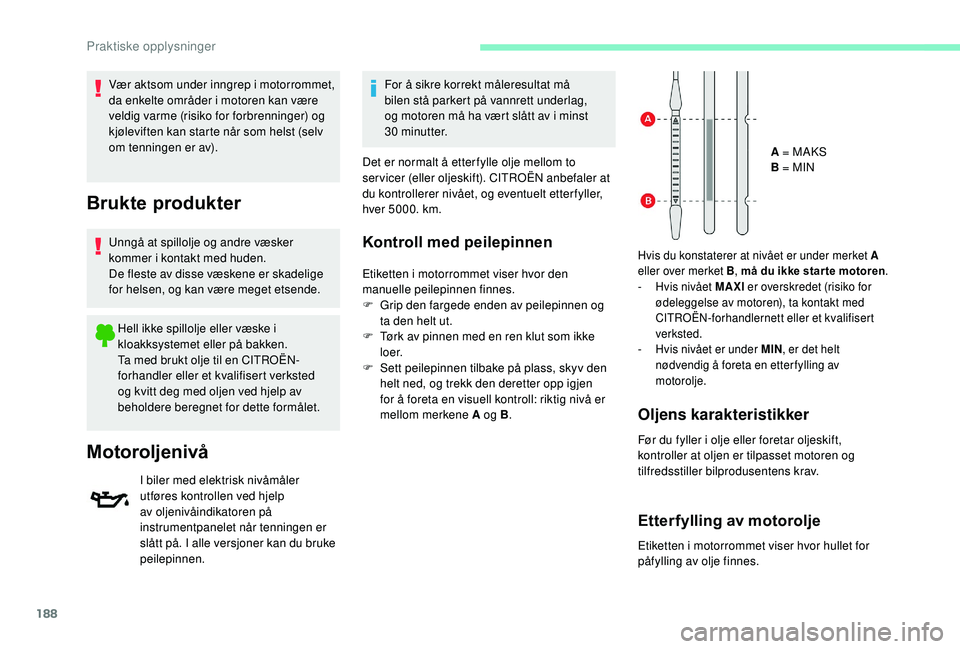 CITROEN BERLINGO VAN 2019  InstruksjonsbØker (in Norwegian) 188
Vær aktsom under inngrep i motorrommet, 
da enkelte områder i motoren kan være 
veldig varme (risiko for forbrenninger) og 
kjøleviften kan starte når som helst (selv 
om tenningen er av).
Br