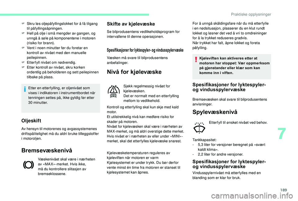CITROEN BERLINGO VAN 2019  InstruksjonsbØker (in Norwegian) 189
Etter en etterfylling, er oljenivået som 
vises i indikatoren i instrumentbordet når 
tenningen settes på, ikke gyldig før etter 
30
 
minutter.
F
 
S
 kru løs oljepåfyllingslokket for å f