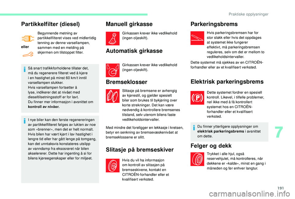 CITROEN BERLINGO VAN 2019  InstruksjonsbØker (in Norwegian) 191
Partikkelfilter (diesel)
ellerBegynnende metning av 
partikkelfilteret vises ved midlertidig 
tenning av denne varsellampen, 
sammen med en melding på 
skjermen om tilstoppet filter.
Så snart tr